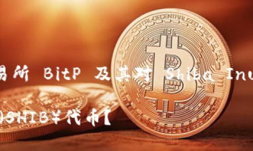在这里，我们讨论与加密货币交易所 BitP 及其对 Shiba Inu（SHIB）代币的支持有关的内容。

BitP交易所是否支持Shiba Inu（SHIB）代币？