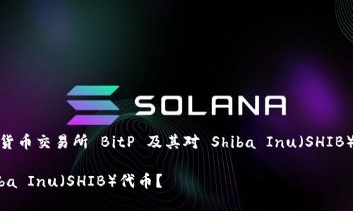 在这里，我们讨论与加密货币交易所 BitP 及其对 Shiba Inu（SHIB）代币的支持有关的内容。

BitP交易所是否支持Shiba Inu（SHIB）代币？