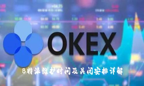 B特派维护时间及关闭安排详解