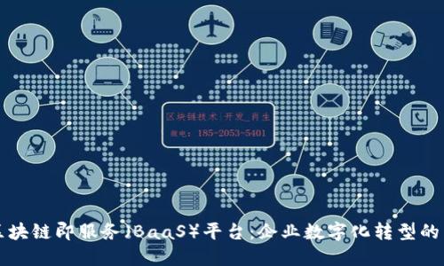 探索区块链即服务（BaaS）平台：企业数字化转型的新助力
