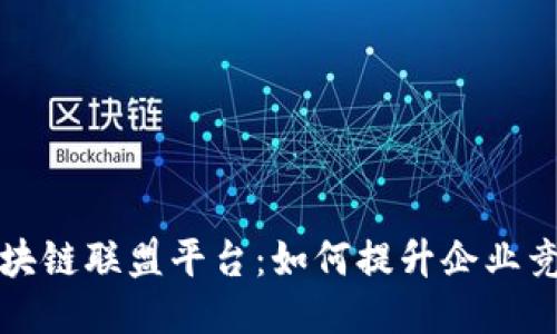 : 探索阿里云区块链联盟平台：如何提升企业竞争力与创新能力