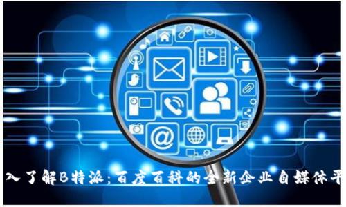 深入了解B特派:百度百科的全新企业自媒体平台