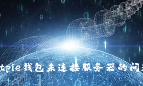 如何解决Bitpie钱包未连接服务器的问题:全面指南