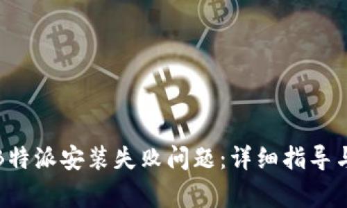 如何解决安卓B特派安装失败问题:详细指导与常见问题解答