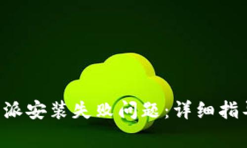 如何解决安卓B特派安装失败问题:详细指导与常见问题解答