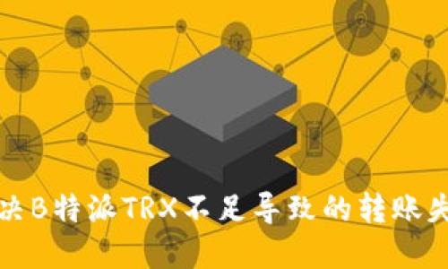 如何解决B特派TRX不足导致的转账失败问题