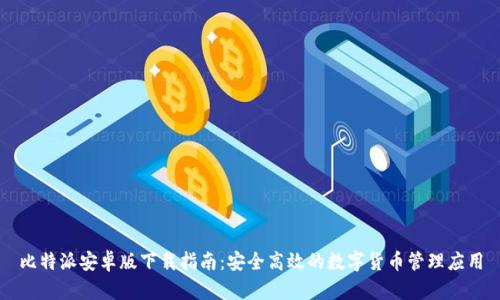 比特派安卓版下载指南：安全高效的数字货币管理应用