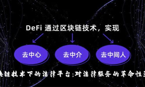 区块链技术下的法律平台：对法律服务的革命性影响