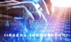 《B特派最新版：全球跨境电商的新时