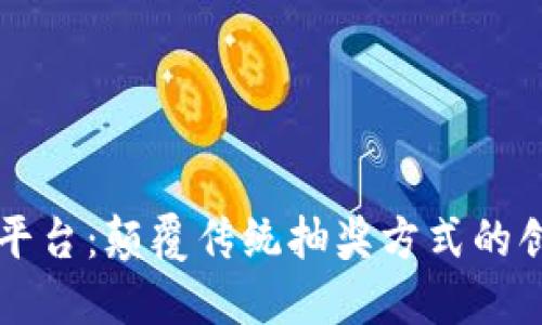 区块链抽奖平台：颠覆传统抽奖方式的创新解决方案