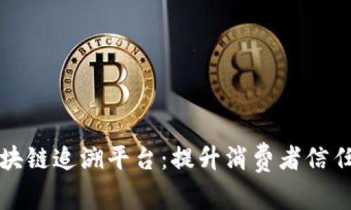 普洱茶品质区块链追溯平台：提升消费者信任与市场透明度
