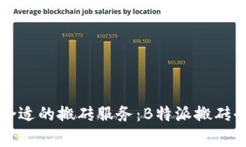 如何选择合适的搬砖服务:B特派搬砖全方位解析