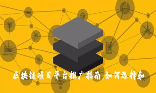 区块链项目平台推广指南：如何选择和