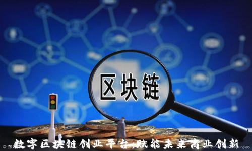 数字区块链创业平台:赋能未来商业创新