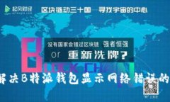 如何解决B特派钱包显示网络错误的问题？
