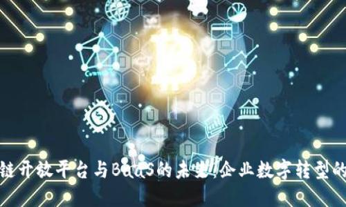 探索区块链开放平台与BaaS的未来：企业数字转型的重要工具