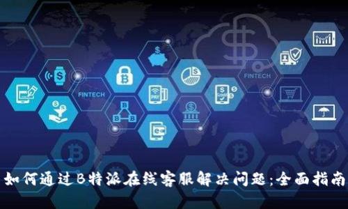 如何通过B特派在线客服解决问题：全面指南