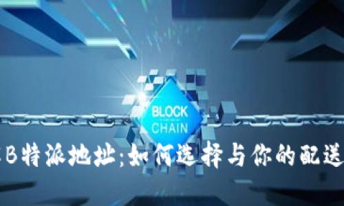 了解B特派地址：如何选择与你的配送地址