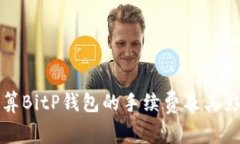 如何计算BitP钱包的手续费及其影响因