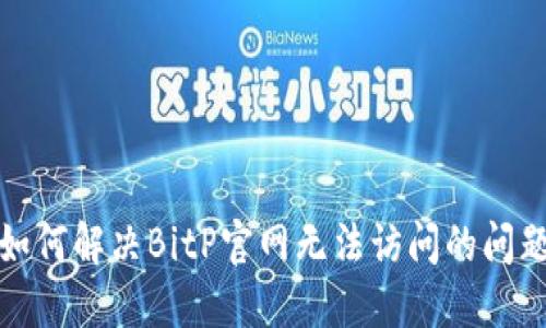 如何解决BitP官网无法访问的问题