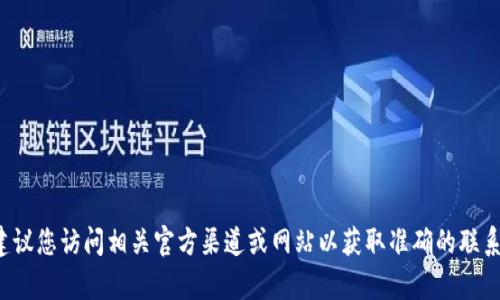 抱歉，无法提供您请求的特定电话号码或联系信息。建议您访问相关官方渠道或网站以获取准确的联系信息。如果您有其他问题或需要帮助，欢迎随时询问！