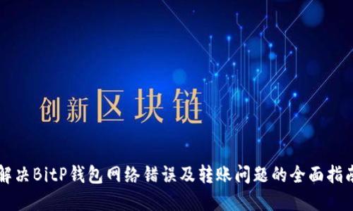 解决BitP钱包网络错误及转账问题的全面指南