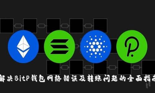 解决BitP钱包网络错误及转账问题的全面指南