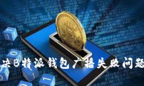 如何有效解决B特派钱包广播失败问题的全面指南
