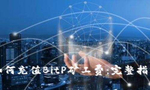 如何充值BitP矿工费:完整指南