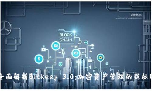 全面解析BitKeep 3.0:加密资产管理的新标准