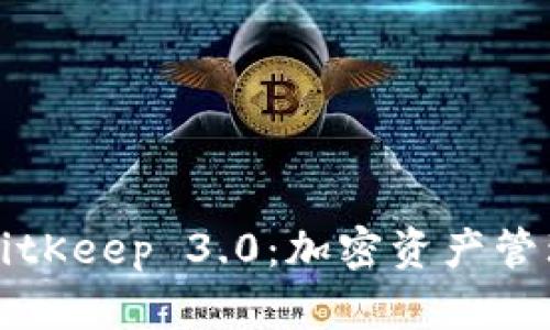 全面解析BitKeep 3.0:加密资产管理的新标准