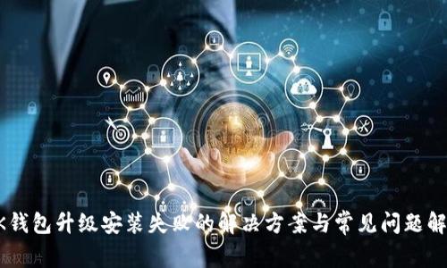BK钱包升级安装失败的解决方案与常见问题解析