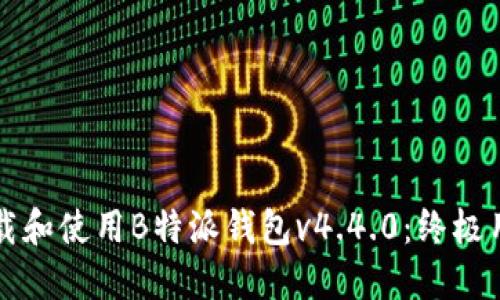 如何下载和使用B特派钱包v4.4.0:终极用户指南