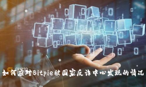 如何应对Bitpie被国家反诈中心发现的情况