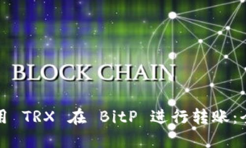 如何使用 TRX 在 BitP 进行转账:全面指南