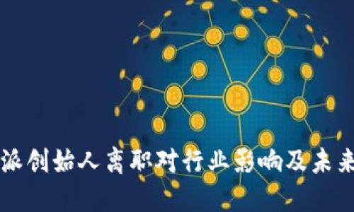 比特派创始人离职对行业影响及未来展望