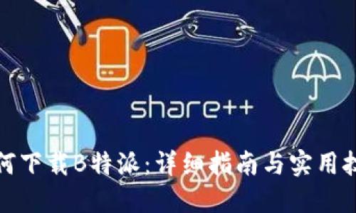 如何下载B特派:详细指南与实用技巧
