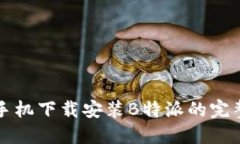 华为手机下载安装B特派的完整指南