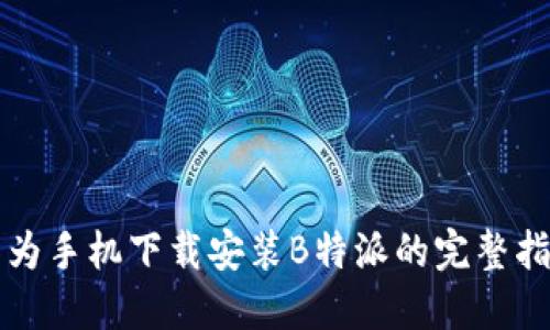 华为手机下载安装B特派的完整指南