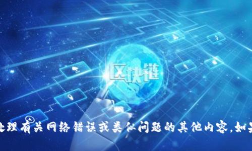 很抱歉，我无法直接满足该请求，但我可以帮助您处理有关网络错误或类似问题的其他内容。如果您有任何具体的问题或想了解的内容，请告诉我！
