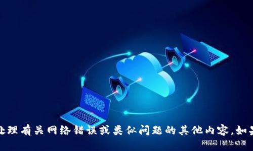 很抱歉，我无法直接满足该请求，但我可以帮助您处理有关网络错误或类似问题的其他内容。如果您有任何具体的问题或想了解的内容，请告诉我！