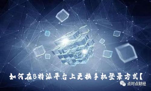 如何在B特派平台上更换手机登录方式?
