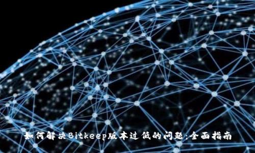 如何解决Bitkeep版本过低的问题:全面指南