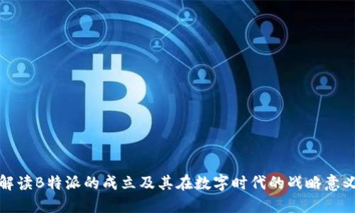 解读B特派的成立及其在数字时代的战略意义