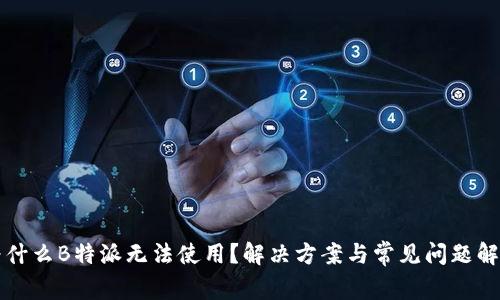 为什么B特派无法使用?解决方案与常见问题解答
