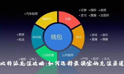比特派充值攻略:如何选择最便宜的充值渠道