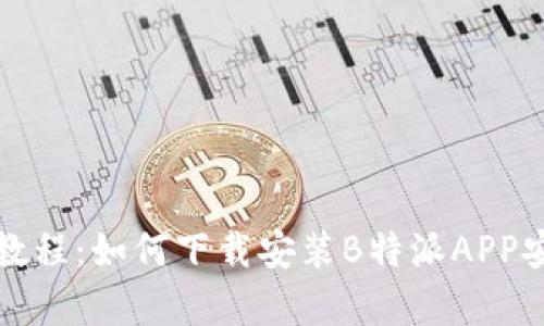详细教程:如何下载安装B特派APP安卓版