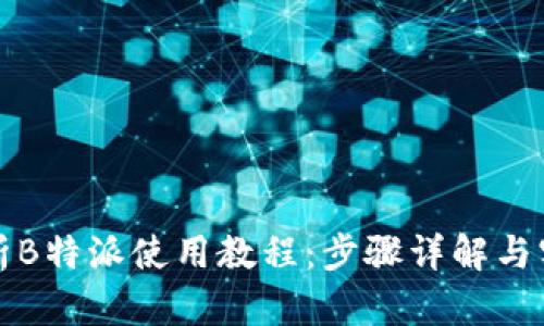 全面解析B特派使用教程:步骤详解与实用技巧