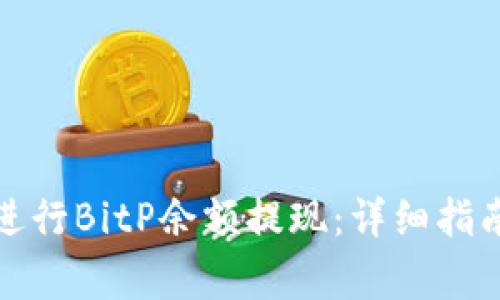 如何安全快捷地进行BitP余额提现:详细指南与常见问题解答