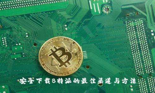 安全下载B特派的最佳渠道与方法